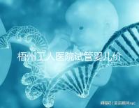 梧州工人醫(yī)院試管嬰兒價格真不貴,想報銷助孕費(fèi)用進(jìn)來看看
