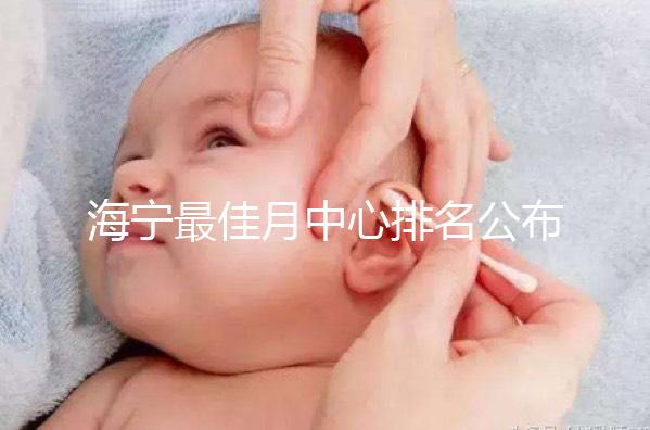 海寧最佳月中心排名公布，2024年新增了幾家