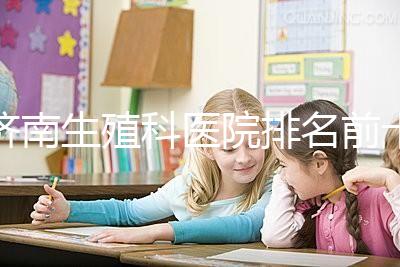 濟(jì)南生殖科醫(yī)院排名前十，槐蔭這家甲類(lèi)機(jī)構(gòu)竟獨(dú)占鰲頭