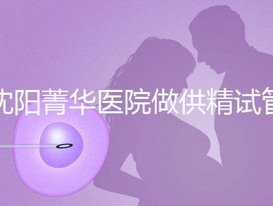 沈陽菁華醫(yī)院做供精試管多少錢?費(fèi)用都花在了這6個(gè)地方