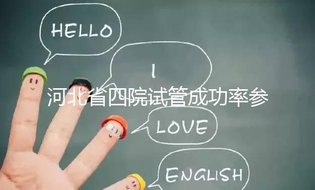 河北省四院試管成功率參考，找對專家助孕費用省不少