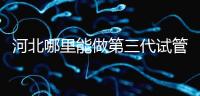 河北哪里能做第三代試管嬰兒?遵化有醫(yī)院能做試管嗎?