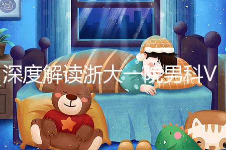 深度解讀浙大一院男科VIP體檢多少錢(qián)、哪里掛號(hào)，速收藏