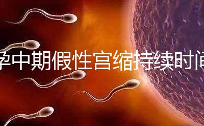 孕中期假性宮縮持續(xù)時(shí)間盤點(diǎn)，一次超過2小時(shí)要警惕！