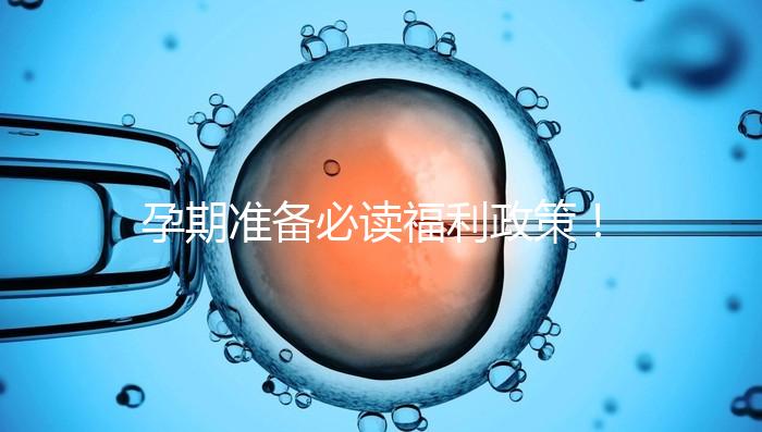 孕期準(zhǔn)備必讀福利政策!2024年孕前檢查這些項(xiàng)目不需要再花錢了