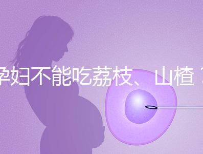 孕婦不能吃荔枝、山楂？這些飲食謠言，坑了不少新手媽媽