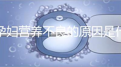 孕婦營(yíng)養(yǎng)不良的原因是什么？