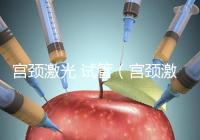 宮頸激光 試管（宮頸激光 試管多少錢）