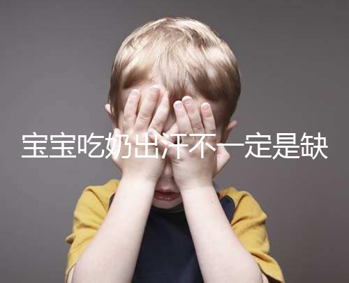 寶寶吃奶出汗不一定是缺鈣，這4點或許是真正原因