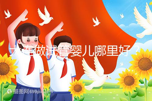 大連做試管嬰兒哪里好?你想了解的費用和成功率都在這