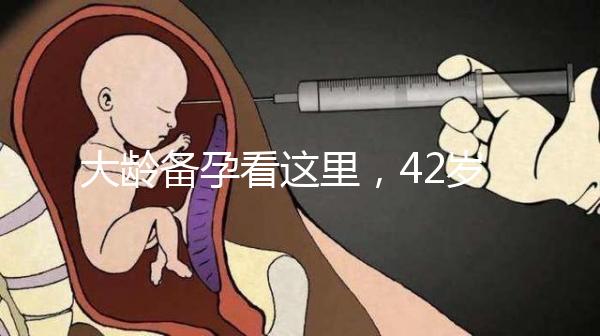 大齡備孕看這里，42歲取卵2個做試管嬰兒能成功嗎?