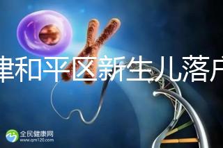 天津和平區(qū)新生兒落戶(hù)辦理指南,詳細(xì)流程解你燃眉之急