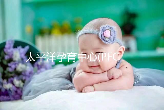 太平洋孕育中心(PFC)試管成功率高達75%?具體得看這3點