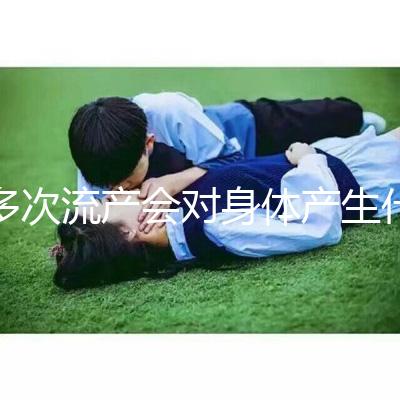 多次流產會對身體產生什么影響？