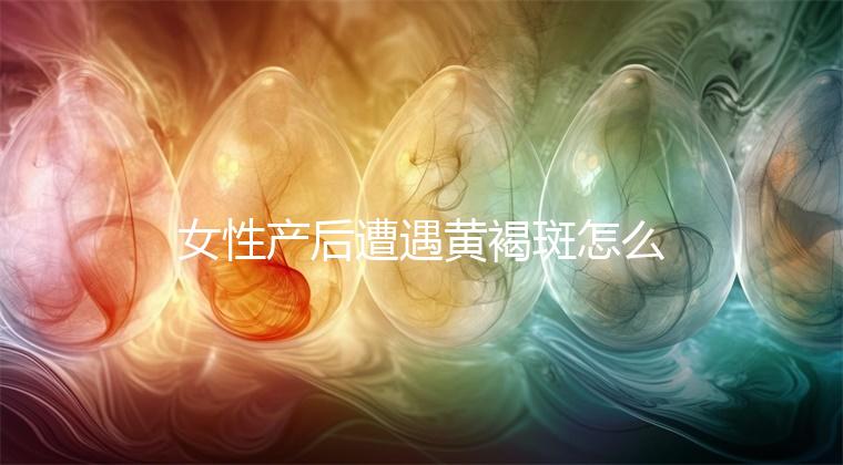 女性產(chǎn)后遭遇黃褐斑怎么辦