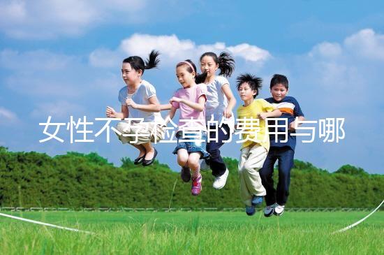 女性不孕檢查的費用與哪些因素有關(guān)？