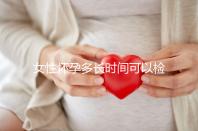女性懷孕多長(zhǎng)時(shí)間可以檢查出來(lái)