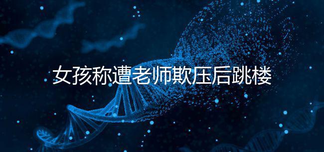 女孩稱遭老師欺壓后跳樓致截癱，和孩子相處要做到這4點！