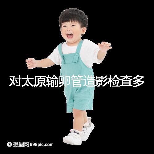 對(duì)太原輸卵管造影檢查多少錢,哪家醫(yī)院好,快速收集?