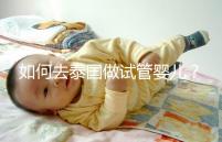 如何去泰國做試管嬰兒?去泰國做試管嬰兒的具體過程應(yīng)該收集