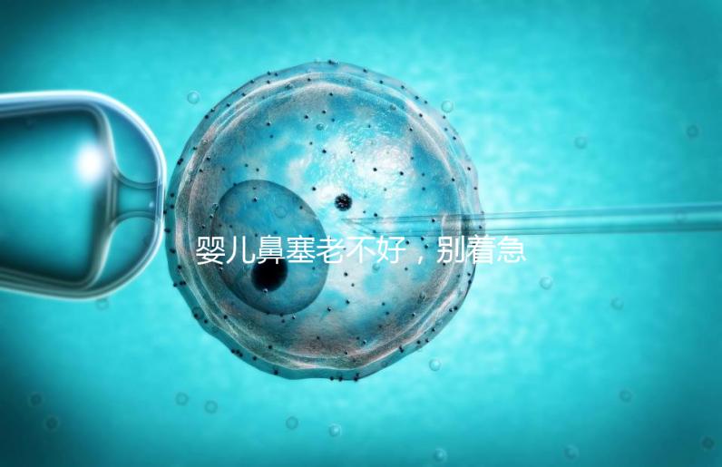 嬰兒鼻塞老不好，別著急打針、吃藥，用這3個緩解方法