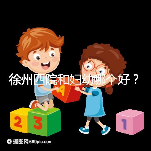 徐州四院和婦幼哪個好？做試管嬰兒前這些必讀