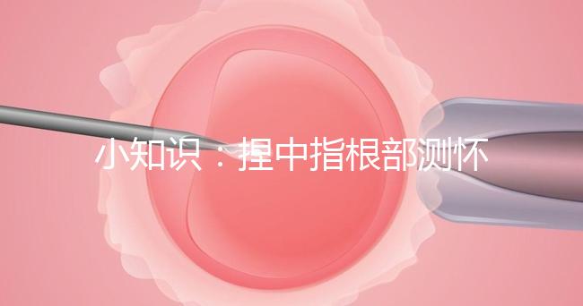 小知識：捏中指根部測懷孕講方法，準不準要看你掐對部位沒