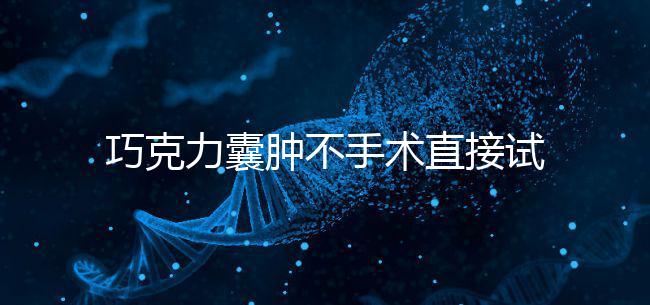 巧克力囊腫不手術直接試管嬰兒?醫生:看大小和CA125水平