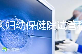 重慶婦幼保健院試管移植費用公開，成功率怎樣和這些有關(guān)