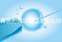 青醫(yī)附院試管嬰兒怎么樣，生殖科大夫用助孕成功率述說一切