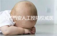 陜西西安人工授精權威醫院不少,成功率排名前十有這些