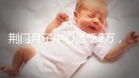 荊門月子中心最低2萬,這三家想省錢的機構不容錯過