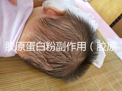 膠原蛋白粉副作用（膠原蛋白粉副作用和危害）