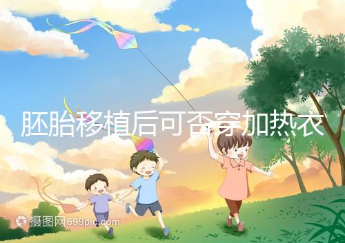 胚胎移植后可否穿加熱衣服答案來襲，有無影響現場告知