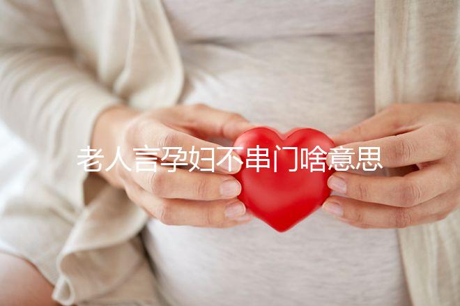 老人言孕婦不串門啥意思答案在這,這些風(fēng)俗禁忌千萬注意
