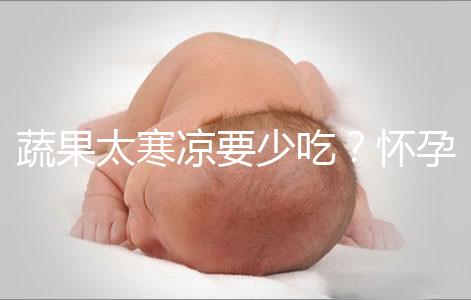 蔬果太寒涼要少吃?懷孕期間要敢于拒絕坊間謠言!