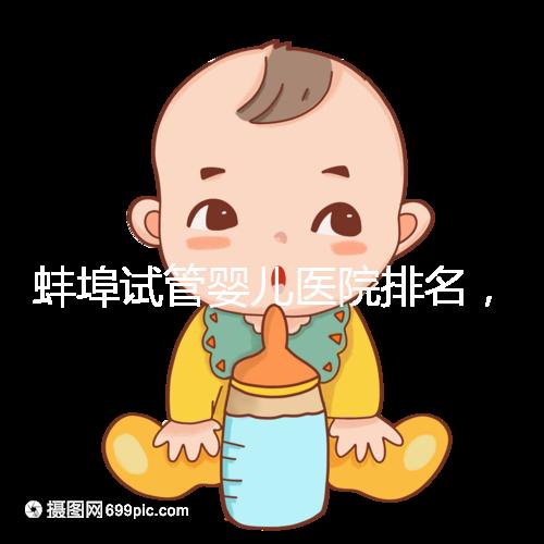 蚌埠試管嬰兒醫(yī)院排名，附3家公立機構助孕成功率與費用