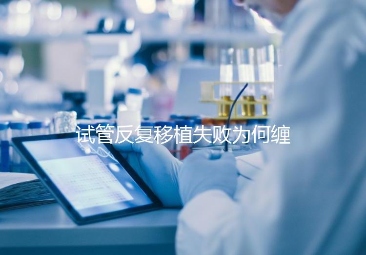 試管反復(fù)移植失敗為何纏上你？或是這4種原因在作祟