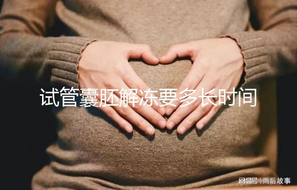 試管囊胚解凍要多長時間？聽聽移植后的姐妹怎么說