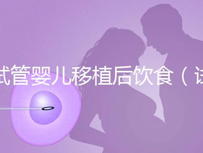 試管嬰兒移植后飲食(試管嬰兒移植后飲食注意事項(xiàng))