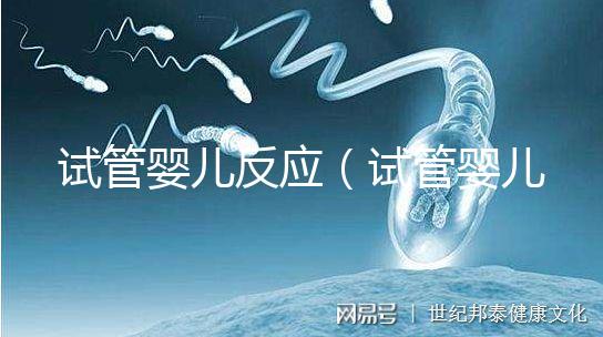 試管嬰兒反應（試管嬰兒反應大嗎）