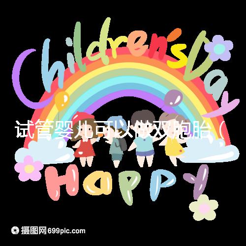 試管嬰兒可以做雙胞胎（試管嬰兒可以做雙胞胎嗎？費(fèi)用高不高）