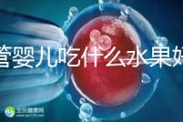 試管嬰兒吃什么水果好(試管嬰兒吃什么水果好一點)