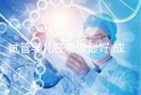 試管嬰兒在哪做最好 成功率最高(試管嬰兒在哪做最好 成功率最高的)