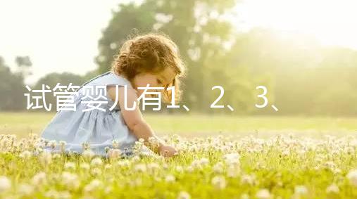 試管嬰兒有1、2、3、4代，都有什么區(qū)別？