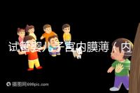 試管嬰兒子宮內膜?。▋饶け≈挥?能做試管嗎）