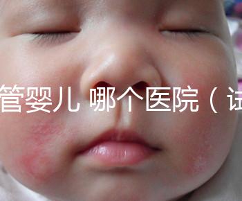 試管嬰兒 哪個醫院(試管嬰兒哪個醫院做的最好)