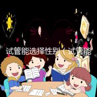 試管能選擇性別(試管能選擇性別嗎)