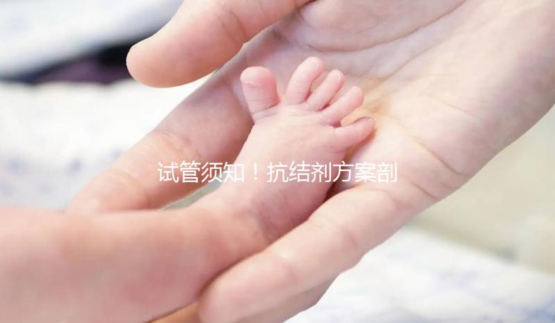 試管須知!抗結(jié)劑方案剖析 看優(yōu)勢與劣勢占比