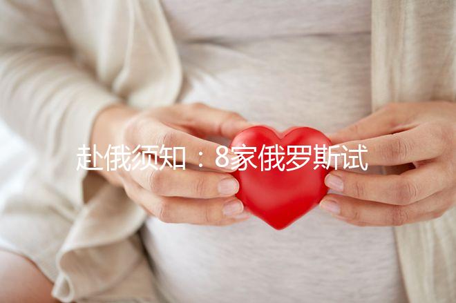 赴俄須知:8家俄羅斯試管嬰兒醫(yī)院對(duì)比 各有亮點(diǎn)